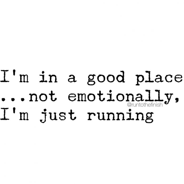 I'm in a good place emotionally....it's called my running shoes - running motivation